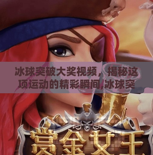 冰球突破大奖视频,揭秘这项运动的精彩瞬间,冰球突破大奖视频 冰球突破大奖视频,揭秘这项运动的精彩瞬间,冰球突破大奖视频