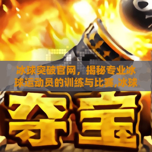 冰球突破官网,揭秘专业冰球运动员的训练与比赛,冰球突破官网 冰球突破官网,揭秘专业冰球运动员的训练与比赛,冰球突破官网