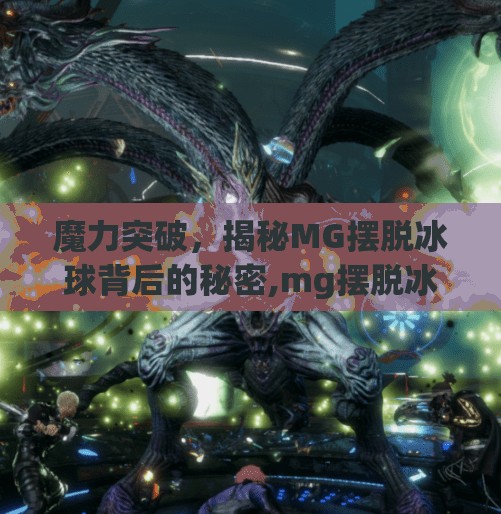 魔力突破,揭秘MG摆脱冰球背后的秘密,mg摆脱冰球突破豪华版 魔力突破,揭秘MG摆脱冰球背后的秘密,mg摆脱冰球突破豪华版