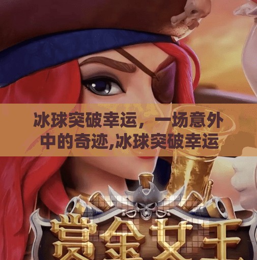 冰球突破幸运，一场意外中的奇迹,冰球突破幸运