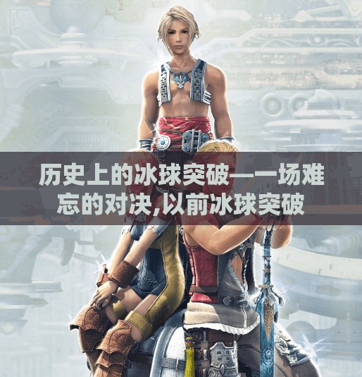 历史上的冰球突破—一场难忘的对决,以前冰球突破 历史上的冰球突破—一场难忘的对决,以前冰球突破
