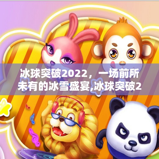 冰球突破2022，一场前所未有的冰雪盛宴,冰球突破2022