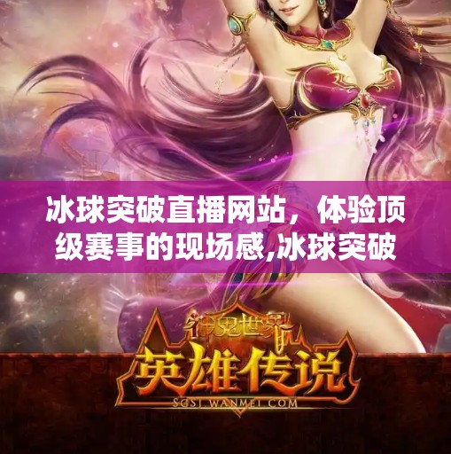 冰球突破直播网站，体验顶级赛事的现场感,冰球突破直播网站