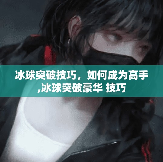 冰球突破技巧,如何成为高手,冰球突破豪华 技巧 冰球突破技巧,如何成为高手,冰球突破豪华 技巧