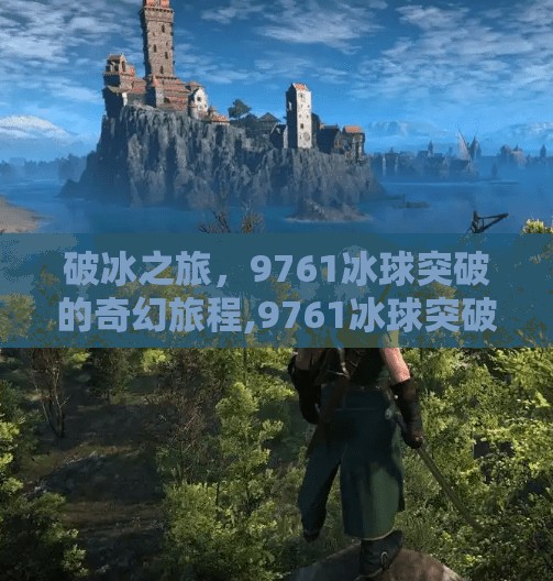 破冰之旅,9761冰球突破的奇幻旅程,9761冰球突破 破冰之旅,9761冰球突破的奇幻旅程,9761冰球突破