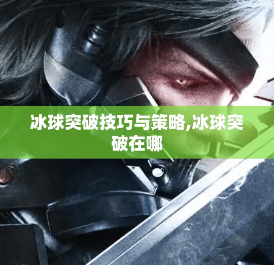 冰球突破技巧与策略,冰球突破在哪 冰球突破技巧与策略,冰球突破在哪
