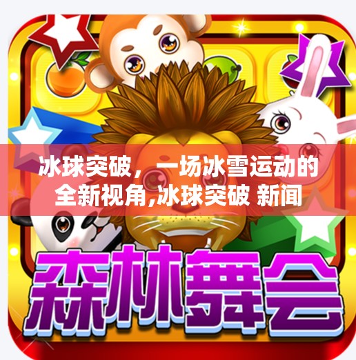 冰球突破，一场冰雪运动的全新视角,冰球突破 新闻