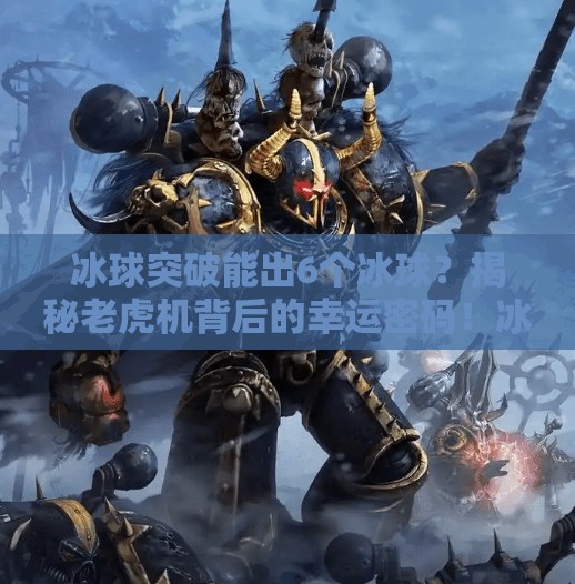 冰球突破能出6个冰球？揭秘老虎机背后的幸运密码！冰球突破能出6个冰球么