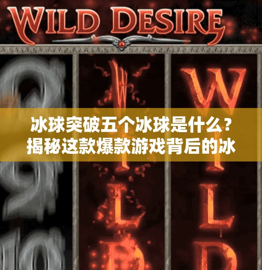 冰球突破五个冰球是什么？揭秘这款爆款游戏背后的冰球密码！冰球突破五个冰球是什么