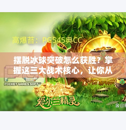 摆脱冰球突破怎么获胜？掌握这三大战术核心，让你从被突破到反制专家,摆脱冰球突破怎么获胜