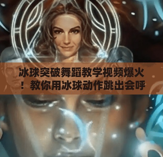 冰球突破舞蹈教学视频爆火！教你用冰球动作跳出会呼吸的舞步！冰球突破舞蹈教学视频