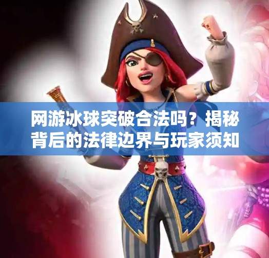 网游冰球突破合法吗?揭秘背后的法律边界与玩家须知!网游冰球突破合法吗 网游冰球突破合法吗?揭秘背后的法律边界与玩家须知!网游冰球突破合法吗