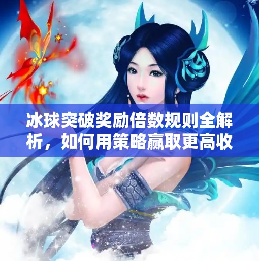 冰球突破奖励倍数规则全解析，如何用策略赢取更高收益？冰球突破奖励倍数规则