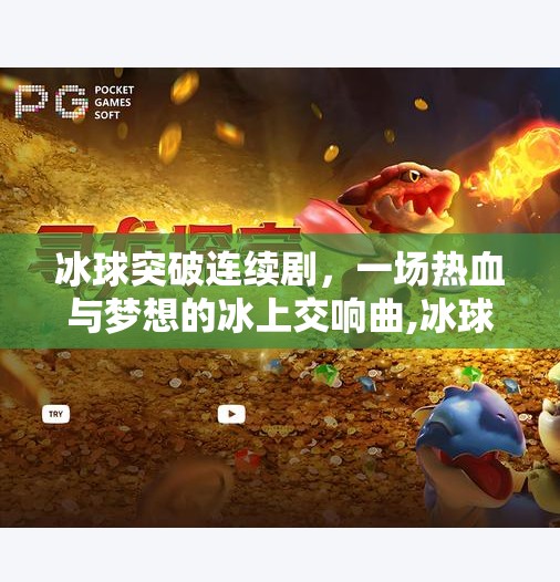 冰球突破连续剧，一场热血与梦想的冰上交响曲,冰球突破连续剧