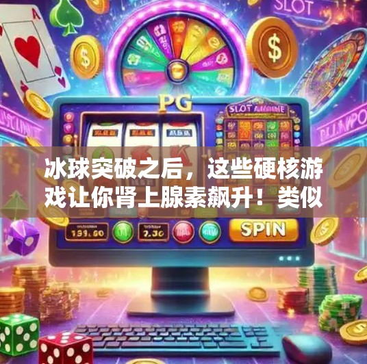 冰球突破之后，这些硬核游戏让你肾上腺素飙升！类似冰球突破的游戏