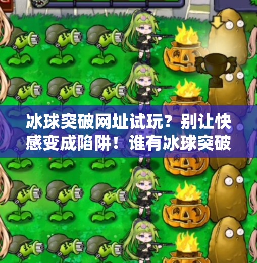 冰球突破网址试玩?别让快感变成陷阱!谁有冰球突破网址试玩 冰球突破网址试玩?别让快感变成陷阱!谁有冰球突破网址试玩