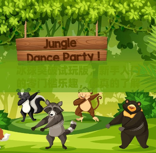 冰球突破试玩版，新手入门的零门槛乐趣，你真的了解它吗？冰球突破试玩版