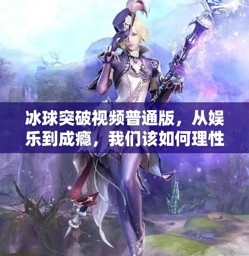 冰球突破视频普通版，从娱乐到成瘾，我们该如何理性看待？冰球突破视频普通版