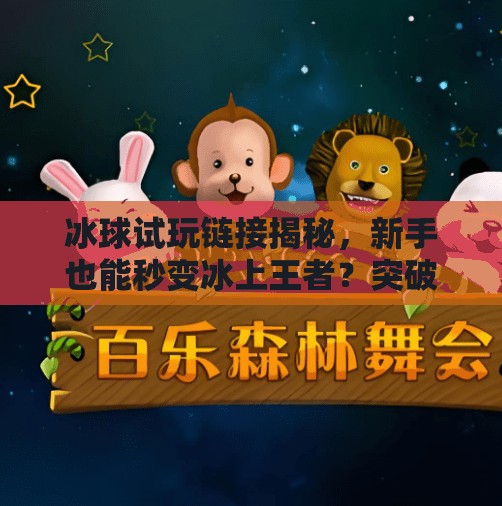 冰球试玩链接揭秘，新手也能秒变冰上王者？突破冰球试玩链接