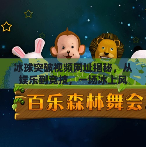 冰球突破视频网址揭秘,从娱乐到竞技,一场冰上风暴的视觉盛宴,冰球突破视频网址 冰球突破视频网址揭秘,从娱乐到竞技,一场冰上风暴的视觉盛宴,冰球突破视频网址