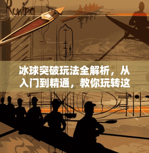 冰球突破玩法全解析，从入门到精通，教你玩转这款热门街机游戏！冰球突破玩法介绍图