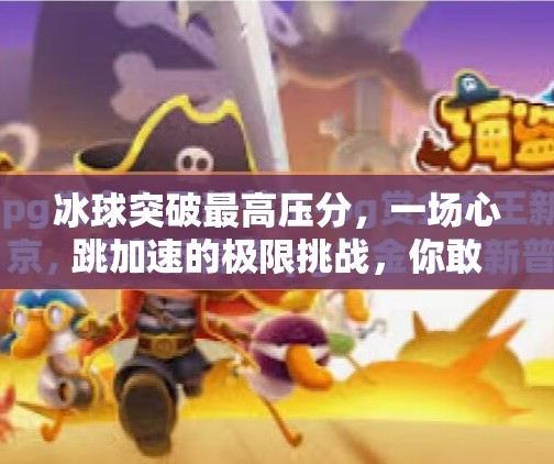 冰球突破最高压分，一场心跳加速的极限挑战，你敢来吗？冰球突破最高压分