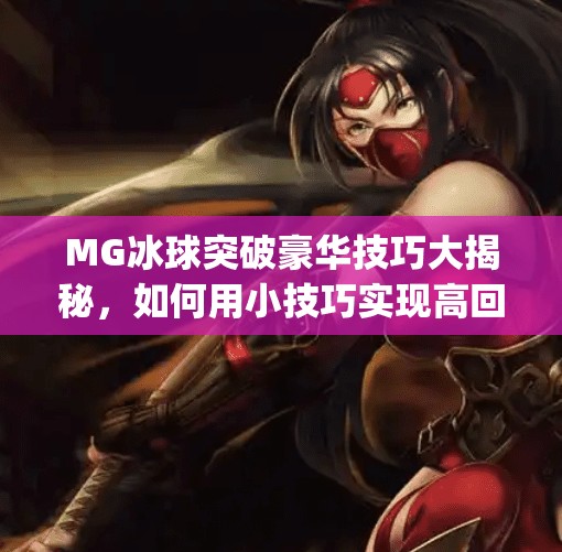 MG冰球突破豪华技巧大揭秘，如何用小技巧实现高回报？新手必看！mg冰球突破豪华技巧