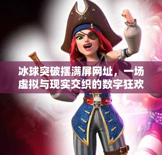 冰球突破摆满屏网址,一场虚拟与现实交织的数字狂欢,冰球突破摆满屏网址 冰球突破摆满屏网址,一场虚拟与现实交织的数字狂欢,冰球突破摆满屏网址