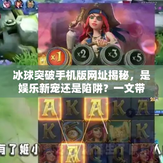 冰球突破手机版网址揭秘，是娱乐新宠还是陷阱？一文带你认清真相！冰球突破手机版网址