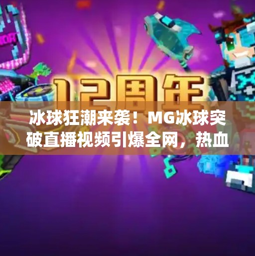 冰球狂潮来袭!MG冰球突破直播视频引爆全网,热血与策略的极致碰撞!mg冰球突破直播视频 冰球狂潮来袭!MG冰球突破直播视频引爆全网,热血与策略的极致碰撞!mg冰球突破直播视频