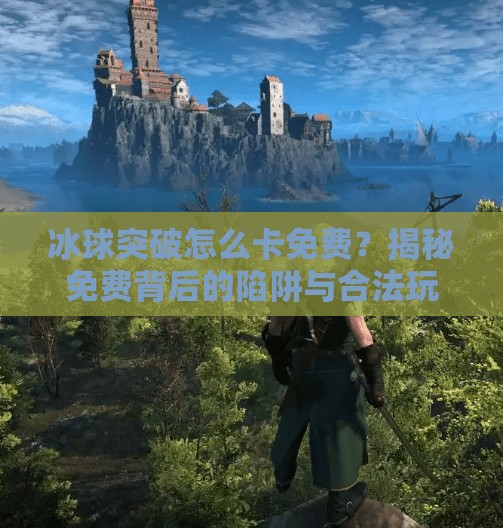 冰球突破怎么卡免费?揭秘免费背后的陷阱与合法玩法!冰球突破怎么卡免费 冰球突破怎么卡免费?揭秘免费背后的陷阱与合法玩法!冰球突破怎么卡免费