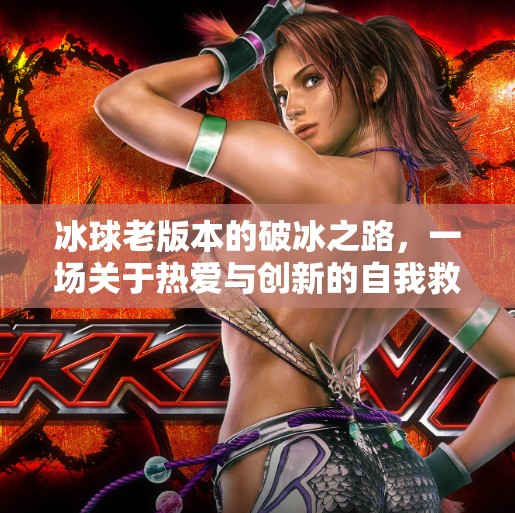 冰球老版本的破冰之路,一场关于热爱与创新的自我救赎,突破冰球老版本 冰球老版本的破冰之路,一场关于热爱与创新的自我救赎,突破冰球老版本
