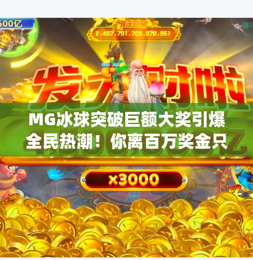 MG冰球突破巨额大奖引爆全民热潮！你离百万奖金只差一次点击！mg冰球突破巨额大奖