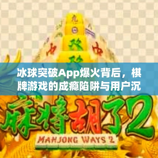 冰球突破App爆火背后,棋牌游戏的成瘾陷阱与用户沉迷真相,棋牌游戏app冰球突破 冰球突破App爆火背后,棋牌游戏的成瘾陷阱与用户沉迷真相,棋牌游戏app冰球突破