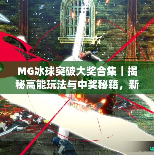 MG冰球突破大奖合集｜揭秘高能玩法与中奖秘籍，新手也能轻松赢！mg冰球突破大奖合集