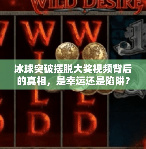 冰球突破摆脱大奖视频背后的真相,是幸运还是陷阱?冰球突破摆脱大奖视频 冰球突破摆脱大奖视频背后的真相,是幸运还是陷阱?冰球突破摆脱大奖视频