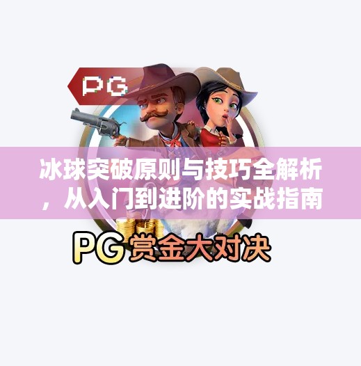 冰球突破原则与技巧全解析,从入门到进阶的实战指南,冰球突破原则及技巧 冰球突破原则与技巧全解析,从入门到进阶的实战指南,冰球突破原则及技巧