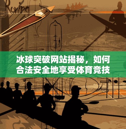 冰球突破网站揭秘，如何合法安全地享受体育竞技的乐趣？求一冰球突破网站