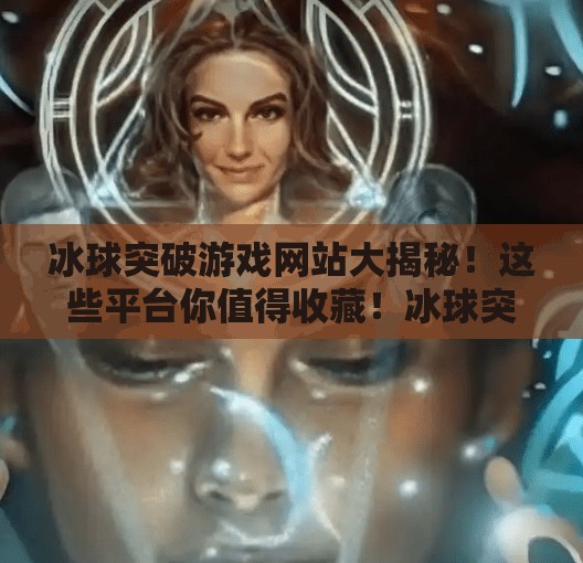 冰球突破游戏网站大揭秘！这些平台你值得收藏！冰球突破有哪些网站