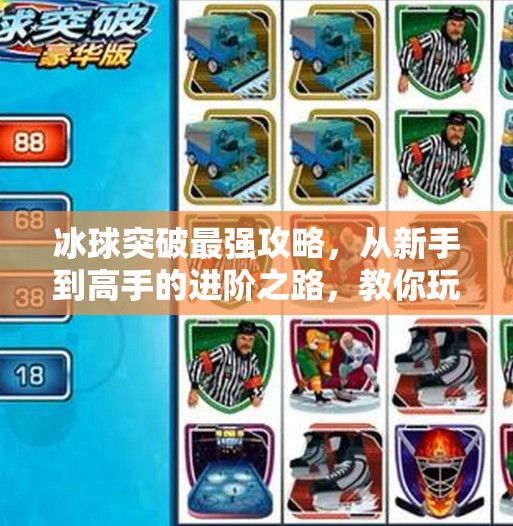 冰球突破最强攻略，从新手到高手的进阶之路，教你玩转这项刺激又烧脑的竞技游戏！冰球突破最强攻略