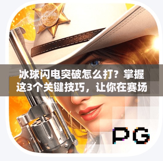 冰球闪电突破怎么打？掌握这3个关键技巧，让你在赛场上如风般穿梭！冰球闪电突破怎么打