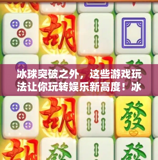 冰球突破之外，这些游戏玩法让你玩转娱乐新高度！冰球突破其他游戏玩法