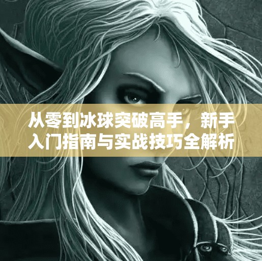 从零到冰球突破高手，新手入门指南与实战技巧全解析,如何进入冰球突破