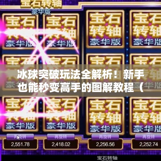 冰球突破玩法全解析！新手也能秒变高手的图解教程（附技巧+避坑指南）冰球突破玩法教程图解
