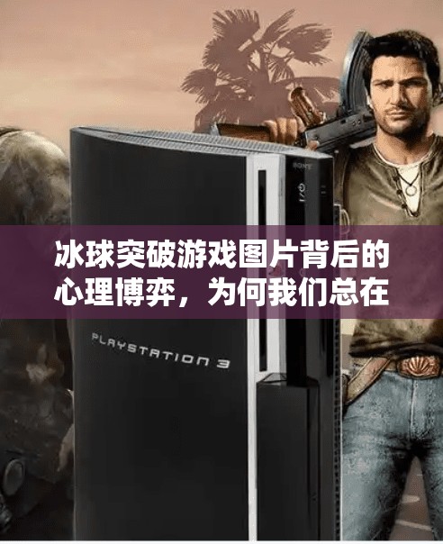 冰球突破游戏图片背后的心理博弈，为何我们总在再玩一局中沉沦？摆脱冰球突破游戏图片