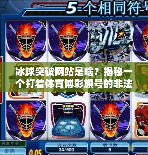 冰球突破网站是啥?揭秘一个打着体育博彩旗号的非法平台陷阱,冰球突破网站是啥 冰球突破网站是啥?揭秘一个打着体育博彩旗号的非法平台陷阱,冰球突破网站是啥