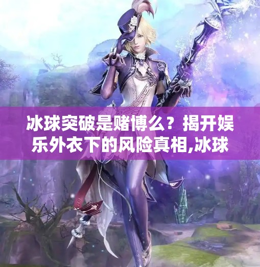 冰球突破是赌博么？揭开娱乐外衣下的风险真相,冰球突破是赌博么