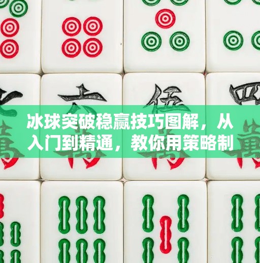 冰球突破稳赢技巧图解，从入门到精通，教你用策略制胜！冰球突破稳赢技巧图解