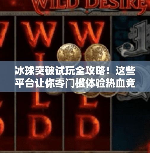 冰球突破试玩全攻略！这些平台让你零门槛体验热血竞技魅力！哪里可以试玩冰球突破