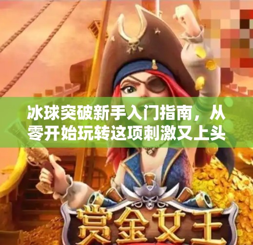 冰球突破新手入门指南，从零开始玩转这项刺激又上头的运动游戏！冰球突破新手怎么玩